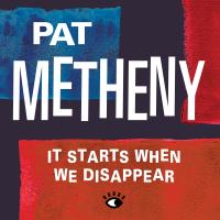 Artwork for It Starts When We Disappear by Pat Metheny