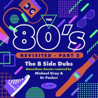 Artwork for The 80's Revisited - Part 2: The B Side Dubs - Dancefloor Classics Remixed By Michael Gray & Dr Packer by Michael Gray