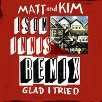 Artwork for Glad I Tried (Isom Innis Remix) by Matt & Kim