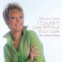 Artwork for I Couldn’t Live Without Your Love – Hits, Classics & More by Petula Clark