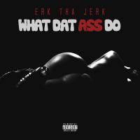 Artwork for What Dat Ass Do by Erk Tha Jerk