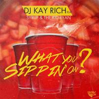 Artwork for What You Sippin On? (feat. Syrup & The Kid Ryan) by DJ Kay Rich